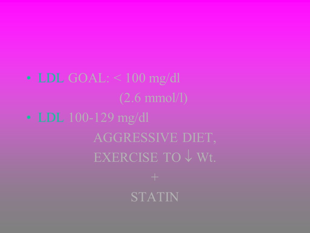 LDL GOAL: < 100 mg/dl (2.6 mmol/l) LDL 100-129 mg/dl AGGRESSIVE DIET, EXERCISE TO